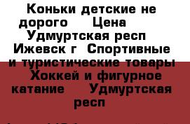 Коньки детские не дорого.  › Цена ­ 700 - Удмуртская респ., Ижевск г. Спортивные и туристические товары » Хоккей и фигурное катание   . Удмуртская респ.